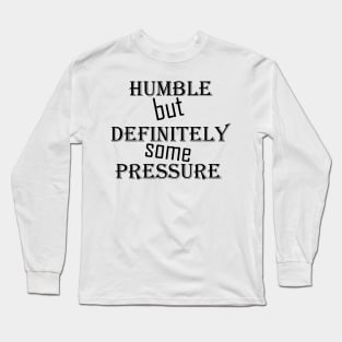 humble but definitely some pressure Long Sleeve T-Shirt